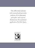 The differential calculus: with unusual and particular analysis of its elementary principles, and copious illustrations of its practical application. By John Spare.