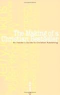 The Making of a Christian Bestseller: An Insiders Guide to Christian Publishing