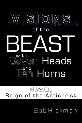 Visions of the Beast with Seven Heads and Ten Horns: N.W.O., Reign of the Antichrist