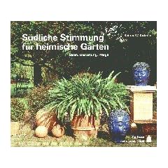 S�dliche Stimmung f�r heimische G�rten. Ideen, Gestaltung, Pflege rund ums Haus