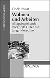 Wohnen und Arbeiten: Alltagsbegleitende Integrierte Hilfen f&uuml;r junge Menschen - Gisela Braun