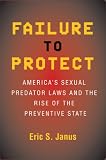 Failure to Protect: America's Sexual Predator Laws And the Rise of the Preventive State
