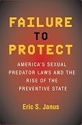 Failure to Protect: America's Sexual Predator Laws And the Rise of the Preventive State