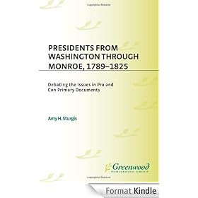Presidents from Washington through Monroe, 1789-1825: Debating the Issues in Pro and Con Primary Documents (The President's Position: Debating the Issues)