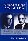 A World Of Hope, A World Of Fear : Henry A. Wallace, Reinhold Niebuhr, And American Liberalism