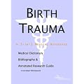 Birth Trauma - A Medical Dictionary, Bibliography, and Annotated Research Guide to Internet References