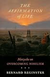The Affirmation of Life: Nietzsche on Overcoming Nihilism Bernard Reginster
