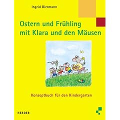 Ostern und Fr�hling mit Klara und den M�usen. Konzeptbuch f�r den Kindergarten
