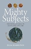 Mighty subjects : the Dunbar Earls in Scotland c.1072-1289
