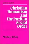 Christian Humanism and the Puritan Social Order (Ideas in Context)