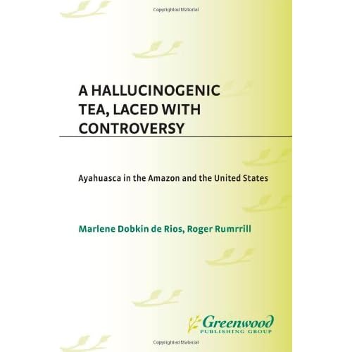A Hallucinogenic Tea, Laced with Controversy: Ayahuasca in the Amazon and the United States by Marlene Dobkin de Rios