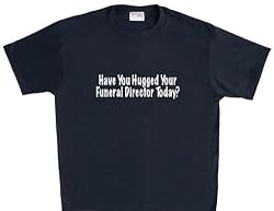 Have You Hugged Your Funeral Director Today? T-Shirt