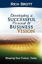 Developing a Successful Personal & Business Vision: Shaping Your Future, Today