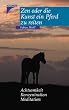 Zen oder die Kunst ein Pferd zu reiten: Achtsamkeit, Konzentration, Meditation