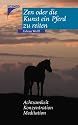 Zen oder die Kunst ein Pferd zu reiten: Achtsamkeit, Konzentration, Meditation