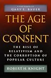 The Age of Consent : The Rise of Relativism and the Corruption of Popular Culture by Spence Publishing Company