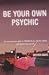 Be Your Own Psychic: The New Interactive Guide to Tuning in Your Psychic Abilities and Transforming Your Life