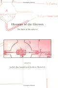 Histories of the Electron: The Birth of Microphysics (Dibner Institute Studies in the History of Science and Technology)