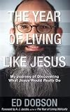The Year of Living like Jesus: My Journey of Discovering What Jesus Would Really Do