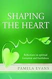 Shaping the heart : reflections on spiritual formation and fruitfulness