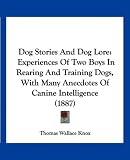 Dog Stories And Dog Lore: Experiences Of Two Boys In Rearing And Training Dogs, With Many Anecdotes Of Canine Intelligence (1887)