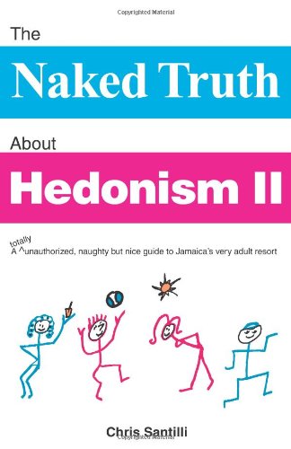 The Naked Truth About Hedonism II: A totally unauthorized, naughty but nice guide to Jamaica's very adult resort
