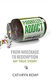 Painkiller addict : from wreckage to redemption - my true story