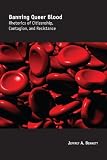 Banning Queer Blood: Rhetorics of Citizenship, Contagion, and Resistance (Albma Rhetoric Cult & Soc Crit)