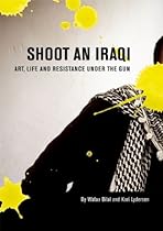 Shoot an Iraqi: Art, Life and Resistance Under the Gun Shoot an Iraqi: Art, Life and Resistance Under the Gun