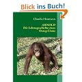ARNOLD: Die Lebensgeschichte eines Orang-Utans