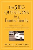 The Three Big Questions for a Frantic Family: A Leadership Fable? About Restoring Sanity To The Most Important Organization In Your Life