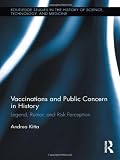 Vaccinations and Public Concern in History: Legend, Rumor, and Risk Perception (Routledge Studies in the History of Science, Technology and Medicine)