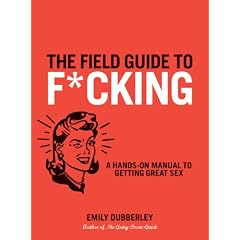 The Field Guide to F*cking: A Hands-on Reference to Finding Great Sex (Field Guides)
