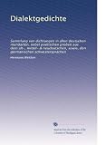 Dialektgedichte: Sammlung von dichtungen in allen deutschen mundarten, nebst poetischen proben aus dem alt-, mittel- & neudeutschen, sowie, den germanischen schwestersprachen (German Edition)