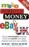 Make Serious Money on eBay UK: Build a successful business online and profit from eBay, Amazon and your own website