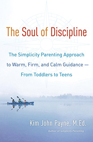 The Soul of Discipline: The Simplicity Parenting Approach to Warm, Firm, and Calm Guidance- From Toddlers to Teens