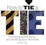 How to Tie a Tie: Choosing, Coordinating, and Knotting Your Neckwear