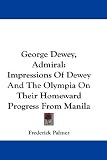 George Dewey, Admiral: Impressions of Dewey and the Olympia on Their Homeward Progress from Manila