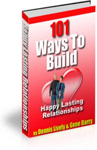 How To Build Happy Lasting Relationships - 101 Ways To Build, Strengthen And Enhance Your Relationship