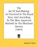 The Art Of Sail-Making: As Practiced In The Royal Navy And According To The Most Approved Methods In The Merchant Service (1843)