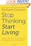 Stop Thinking, Start Living: Discover Lifelong Happiness