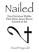 Nailed: Ten Christian Myths That Show Jesus Never Existed At All
