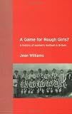 A Game for Rough Girls?: A History of Women's Football in Britian