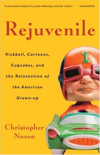 Rejuvenile: Kickball, Cartoons, Cupcakes, and the Reinvention of the American Grownup