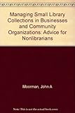 Managing small library collections : in businesses and community organizations : advice for nonlibrarians