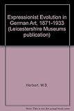 The expressionist revolution in German art, 1871-1933 : a catalogue to the 19th and 20th century German paintings, drawings, prints and sculpture in the permanent collection of Leicestershire Museums 