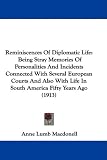 Reminiscences Of Diplomatic Life: Being Stray Memories Of Personalities And Incidents Connected With Several European Courts And Also With Life In South America Fifty Years Ago (1913)