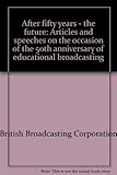 After fifty years - the future : articles and speeches on the occasion of the 50th anniversary of educational broadcasting