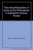 The anti-philosophers : a study of the Philosophes in eighteenth-century France