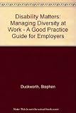 Disability matters : managing diversity at work : a good practice guide for employers